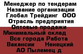 Менеджер по тендерам › Название организации ­ Глобал Трейдинг, ООО › Отрасль предприятия ­ Оптовые продажи › Минимальный оклад ­ 1 - Все города Работа » Вакансии   . Ненецкий АО,Пылемец д.